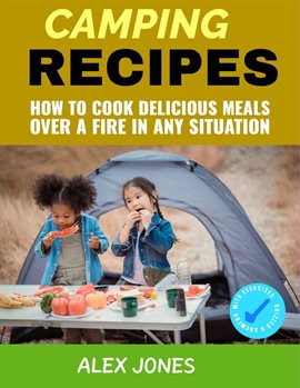 Cover image for Camping Recipes: How to Cook Delicious Meals Over a Fire in Any Situation