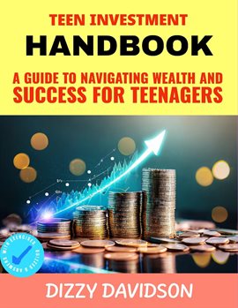 Cover image for Teen Investment Handbook: Guide to Navigating Wealth and Success for Teenagers