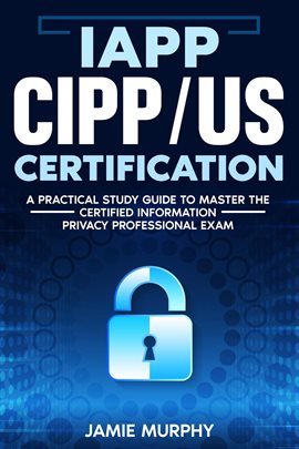 Cover image for IAPP CIPP/US Certification A Practical Study Guide to Master the Certified Information Privacy Pr...