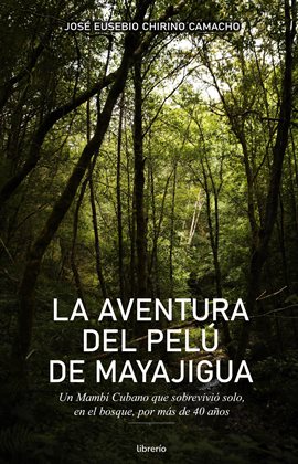 Cover image for La aventura del Pelú de Mayajigua: Un Mambí Cubano que sobrevivió solo, en el bosque por más de 40 a