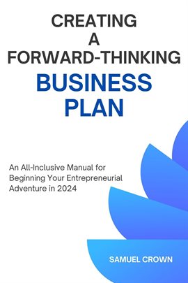 Cover image for How to Create a Forward-Thinking Business Plan: An All-Inclusive Manual for Beginning Your Entrepren
