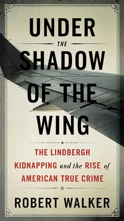 Cover image for Under the Shadow of the Wing: The Lindbergh Kidnapping and the Rise of American True Crime