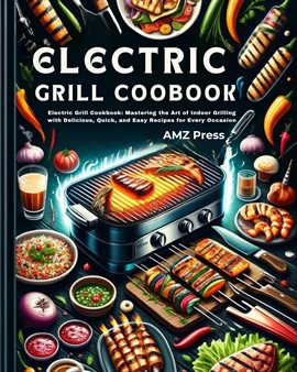 Cover image for Electric Grill Cookbook : Electric Grill Cookbook: Mastering the Art of Indoor Grilling With Delicio