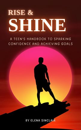 Cover image for Rise and Shine: A Teen's Handbook to Sparking Confidence and Achieving Goals