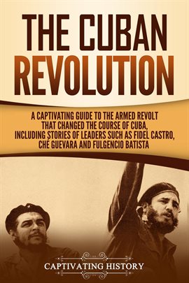 Cover image for The Cuban Revolution: A Captivating Guide to the Armed Revolt That Changed the Course of Cuba, Inclu