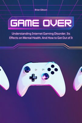 Cover image for Game Over Understanding Internet Gaming Disorder, Its Effects on Mental Health, and How to Get OU