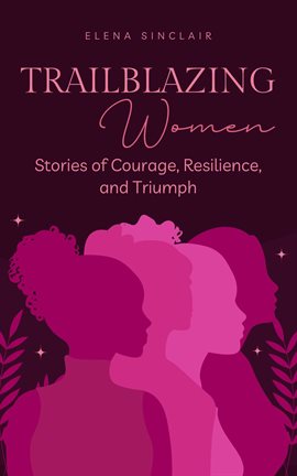 Cover image for Trailblazing Women: Stories of Courage, Resilience, and Triumph