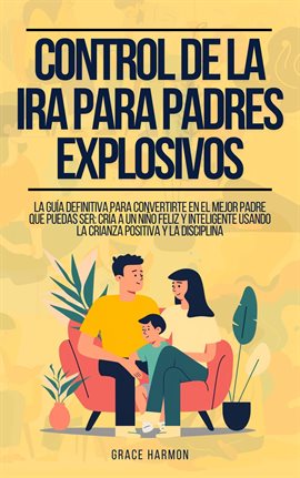 Cover image for Control de la Ira para Padres Explosivos: La Guía Definitiva Para Convertirte En El Mejor Padre Q...