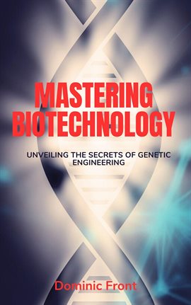 Cover image for Mastering Biotechnology: Unveiling the Secrets of Genetic Engineering