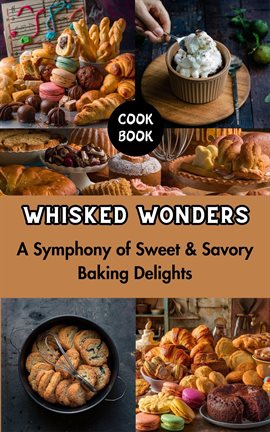 Cover image for Whisked Wonders : A Symphony of Sweet & Savory Baking Delights