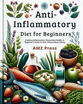 Cover image for Anti-Inflammatory Diet for Beginners: Calming Inflammation, Nourishing Health: A Beginner's Guide to