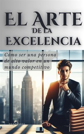 Cover image for El Arte de la Excelencia: Cómo ser una persona de alto valor en un mundo competitivo