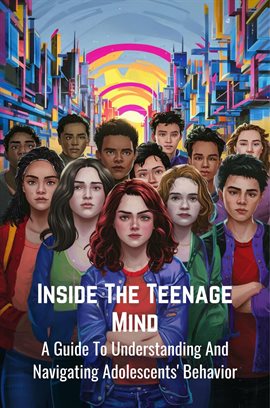 Cover image for Inside the Teenage Mind: A Guide to Understanding and Navigating Adolescents' Behavior