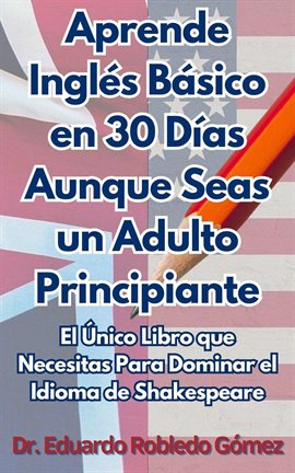 Cover image for Aprende Inglés Básico en 30 Días Aunque Seas un Adulto Principiante: El Único Libro que Necesitas Pa