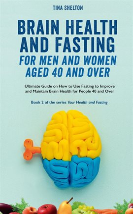 Cover image for Brain Health and Fasting for Men and Women Aged 40 and Over. Ultimate Guide on How to Use Fasting...