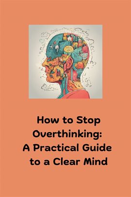 Cover image for How to Stop Overthinking: A Practical Guide to a Clear Mind