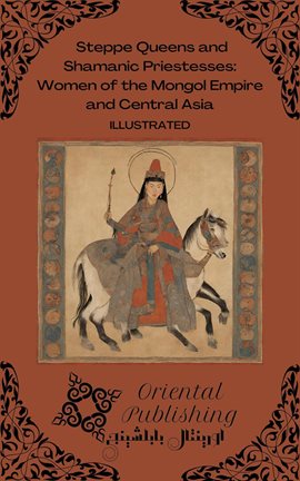 Cover image for Steppe Queens and Shamanic Priestesses Women of the Mongol Empire and Central Asia