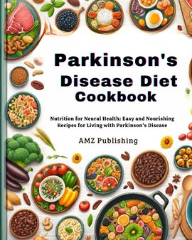 Cover image for Parkinson's Disease Diet Cookbook : Nutrition for Neural Health: Easy and Nourishing Recipes for ...