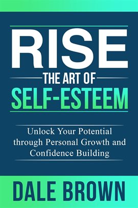 Cover image for Rise the Art of Self-Esteem: Unlock Your Potential Through Personal Growth and Confidence Building