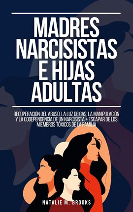 Cover image for Madres Narcisistas e Hijas Adultas: Recuperación del Abuso, la Luz de Gas, la Manipulación y la C...