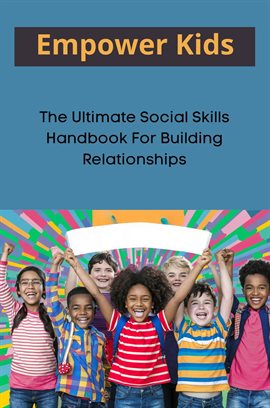 Cover image for Empower Kids: The Ultimate Social Skills Handbook for Building Relationships