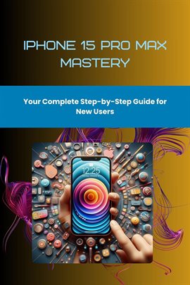 Imagen de portada para iPhone 15 Pro Max Mastery: Your Complete Step-by-Step Guide for New Users
