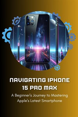 Cover image for Navigating iPhone 15 Pro Max: A Beginner's Journey to Mastering Apple's Latest Smartphone