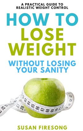 Cover image for How to Lose Weight without Losing Your Sanity : A Practical Guide to Realistic Weight Control