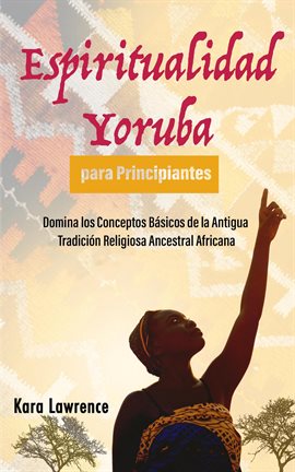 Imagen de portada para Espiritualidad Yoruba Para Principiantes Domina Los Conceptos Básicos De La Antigua Tradición Rel...