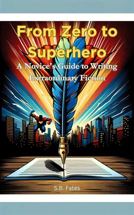 Cover image for From Zero to Superhero: A Novice's Guide to Writing Extraordinary Fiction