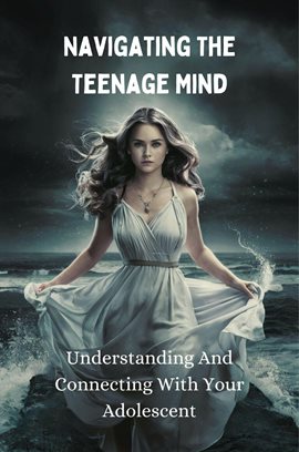 Cover image for Navigating the Teenage Mind: Understanding and Connecting With Your Adolescent