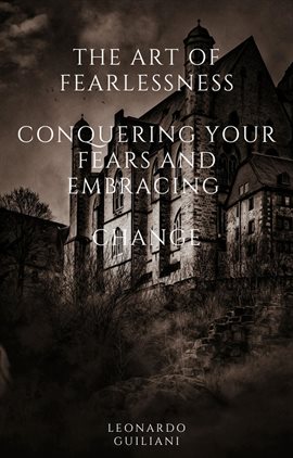 Cover image for The Art of Fearlessness Conquering Your Fears and Embracing Change