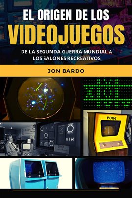 Cover image for El Origen de Los Videojuegos: De la Segunda Guerra Mundial a los salones recreativos