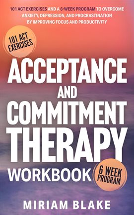 Cover image for Acceptance and Commitment Therapy Workbook: 101 Act Exercises and a 6-Week Program to Overcome Anxie