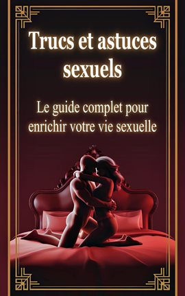 Trucs Et Astuces Sexuels - Le Guide Complet Pour Enrichir Votre Vie Sexuelle
