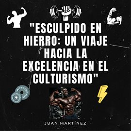 Cover image for Esculpido en Hierro: Un Viaje hacia la Excelencia en el Culturismo