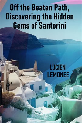Off the Beaten Path, Discovering the Hidden Gems of Santorini