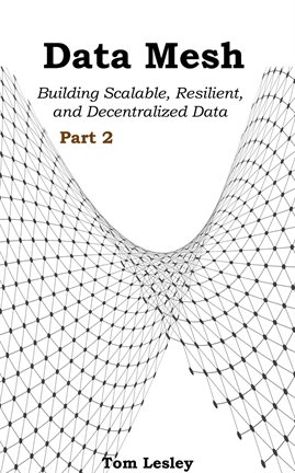 Cover image for Data Mesh: Building Scalable, Resilient, and Decentralized Data Infrastructure for the Enterprise. P