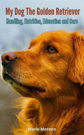 Cover image for My Dog the Golden Retriever, Handling, Nutrition, Education and Care