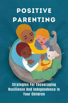 Cover image for Positive Parenting: Strategies for Encouraging Resilience and Independence in Your Children