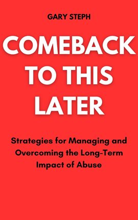 Cover image for Comeback to This Later: Strategies for Managing and Overcoming the Long-Term Impact of Abuse