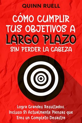 Cover image for Cómo Cumplir tus Objetivos a Largo Plazo sin Perder la Cabeza: Logra Grandes Resultados, Incluso Si