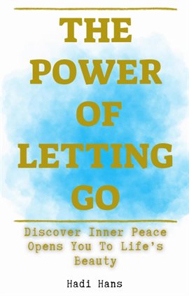 Cover image for The Power of Letting Go Discover Inner Peace Opens You to Life's Beauty