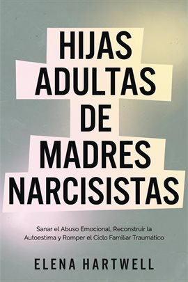 Hijas Adultas de Madres Narcisistas: Sanar el Abuso Emocional, Reconstruir la Autoestima y Romper el