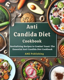 Cover image for Anti Candida Diet Cookbook : Revitalizing Recipes to Combat Yeast: The Essential Anti Candida Die...