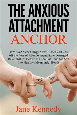 Cover image for The Anxious Attachment Anchor - How Even Very Clingy Stress-Cases Can Cast Off the Fear of Abandonme