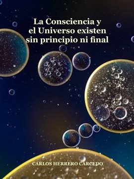 Cover image for La Consciencia Y El Universo Existen Sin Principio Ni Final