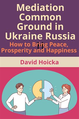 Cover image for Mediation Common Ground in Ukraine Russia: How to Bring Peace, Prosperity and Happiness