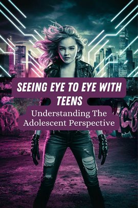 Cover image for Seeing Eye to Eye With Teens: Understanding the Adolescent Perspective