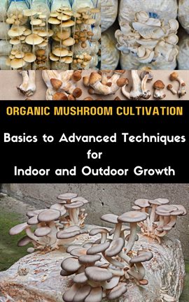 Cover image for Organic Mushroom Cultivation: Basics to Advanced Techniques for Indoor and Outdoor Growth
